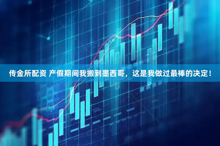 传金所配资 产假期间我搬到墨西哥，这是我做过最棒的决定！
