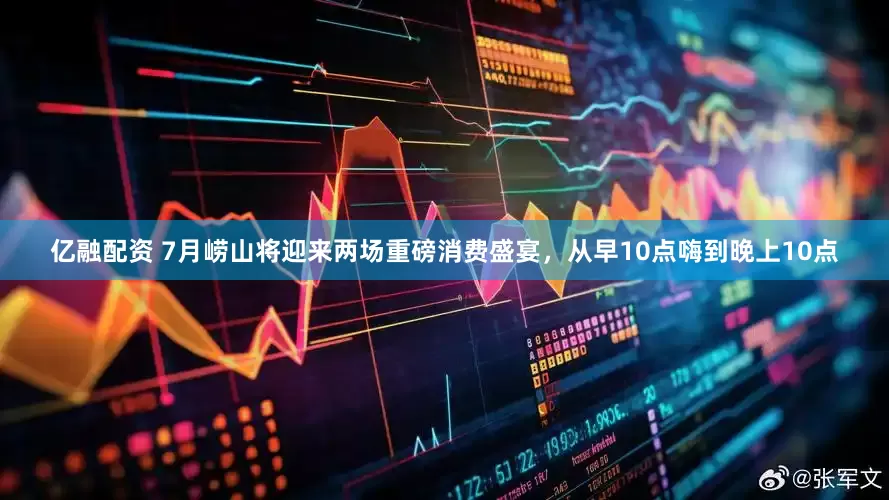 亿融配资 7月崂山将迎来两场重磅消费盛宴，从早10点嗨到晚上10点