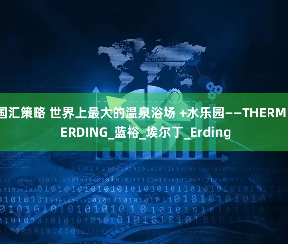 国汇策略 世界上最大的温泉浴场 +水乐园——THERME ERDING_蓝裕_埃尔丁_Erding