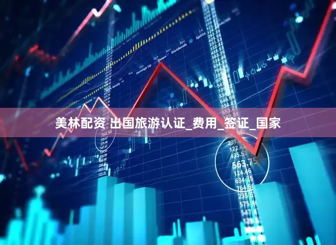 美林配资 出国旅游认证_费用_签证_国家