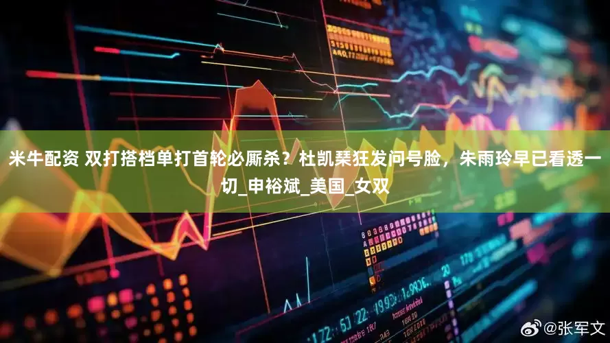 米牛配资 双打搭档单打首轮必厮杀？杜凯琹狂发问号脸，朱雨玲早已看透一切_申裕斌_美国_女双