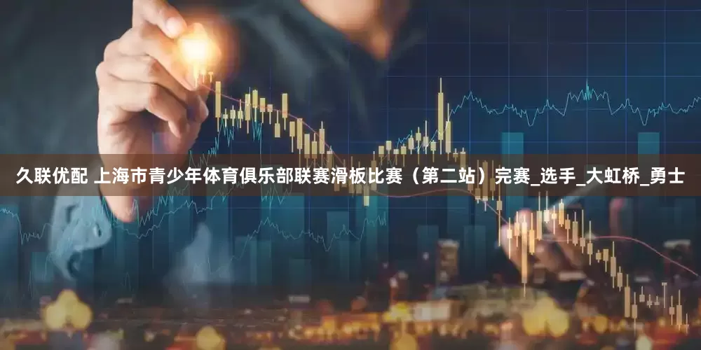 久联优配 上海市青少年体育俱乐部联赛滑板比赛（第二站）完赛_选手_大虹桥_勇士