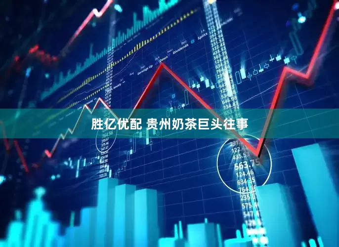 胜亿优配 贵州奶茶巨头往事