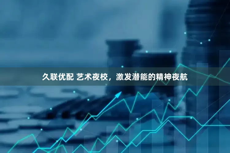 久联优配 艺术夜校，激发潜能的精神夜航