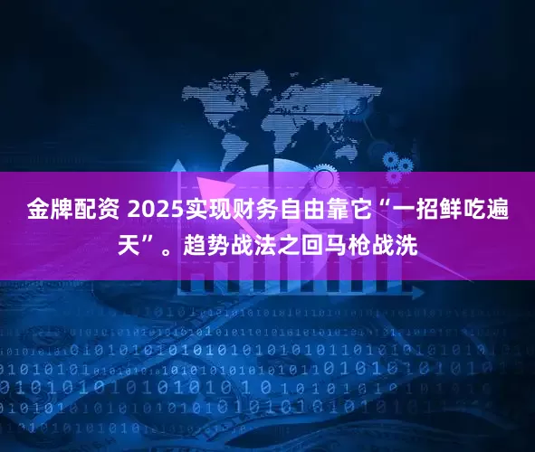 金牌配资 2025实现财务自由靠它“一招鲜吃遍天”。趋势战法之回马枪战洗