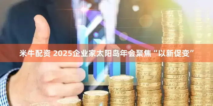 米牛配资 2025企业家太阳岛年会聚焦“以新促变”