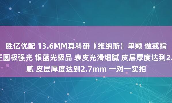胜亿优配 13.6MM真科研〖维纳斯〗单颗 做戒指做吊坠绝对无敌 正圆极强光 银蓝光极品 表皮光滑细腻 皮层厚度达到2.7mm 一对一实拍