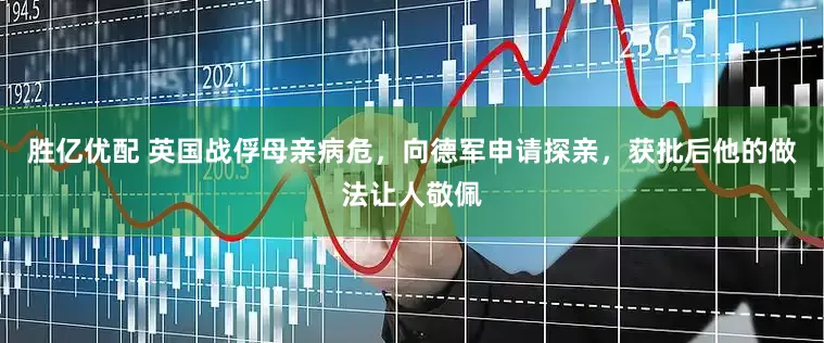 胜亿优配 英国战俘母亲病危，向德军申请探亲，获批后他的做法让人敬佩