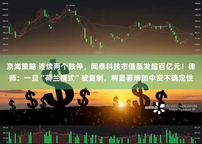 京海策略 连续两个跌停，闻泰科技市值蒸发超百亿元！律师：一旦“荷兰模式”被复制，将显著增加中资不确定性