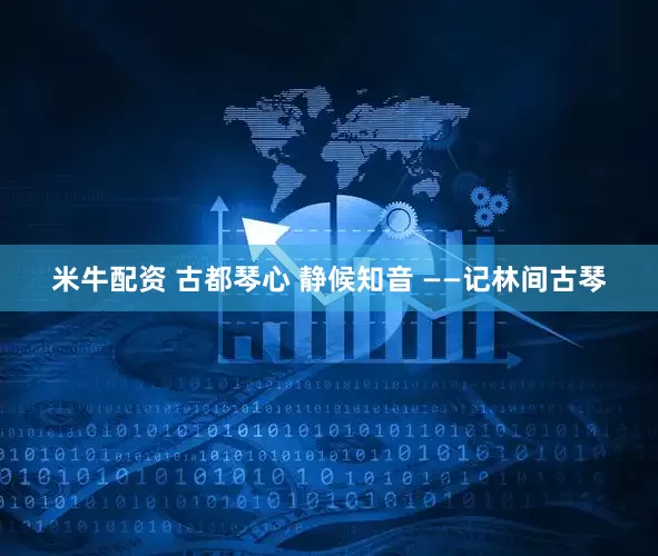 米牛配资 古都琴心 静候知音 ——记林间古琴