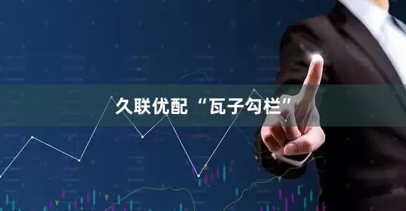 久联优配 “瓦子勾栏”