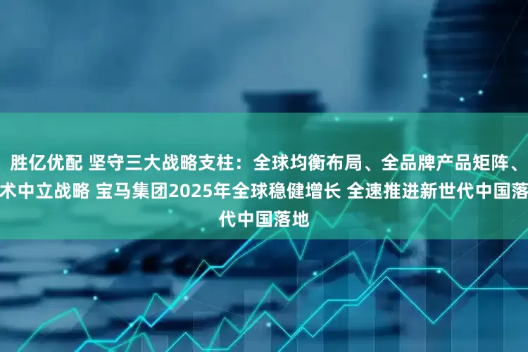 胜亿优配 坚守三大战略支柱：全球均衡布局、全品牌产品矩阵、技术中立战略 宝马集团2025年全球稳健增长 全速推进新世代中国落地